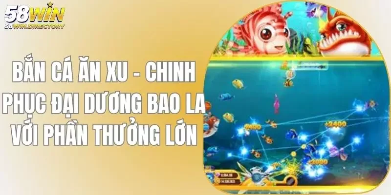 Bắn Cá Ăn Xu - Chinh Phục Đại Dương Bao La Với Phần Thưởng Lớn