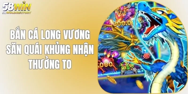 Bắn Cá Long Vương - Săn Thủy Quái Nhận Thưởng Rủng Rỉnh