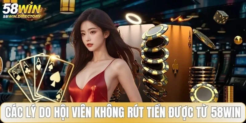 Các lý do hội viên không rút tiền được từ 58WIN
