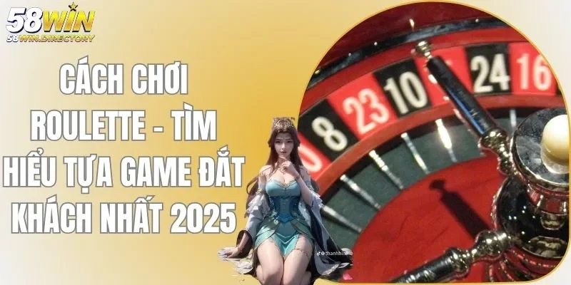 Cách Chơi Roulette - Tìm Hiểu Tựa Game Đắt Khách Nhất 2025