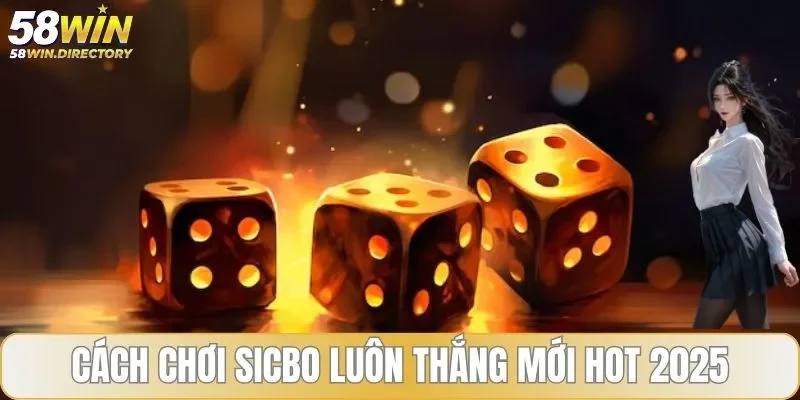 Cách chơi sicbo luôn thắng tại 58WIN từ cao thủ