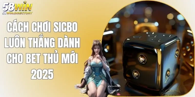 Cách Chơi Sicbo Luôn Thắng Dành Cho Bet Thủ Mới 2025