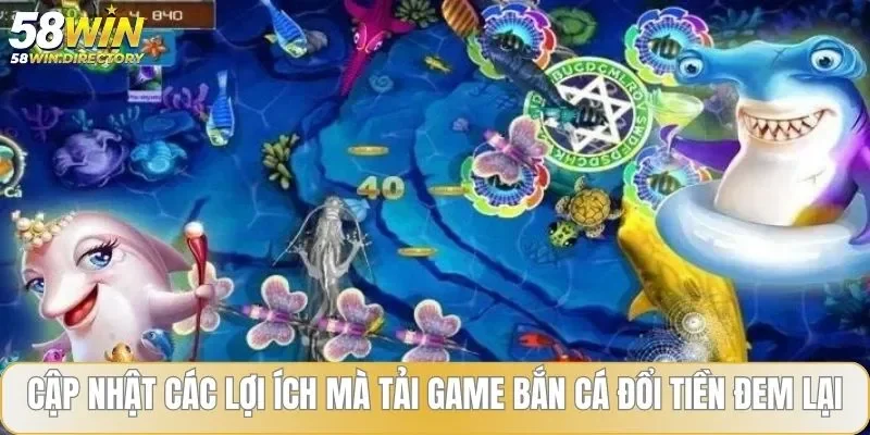 Cập nhật các lợi ích mà tải game bắn cá đổi tiền đem lại