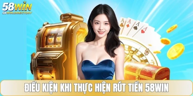Điều kiện khi thực hiện rút tiền 58WIN