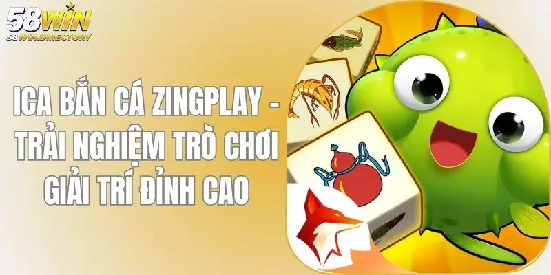 Ica Bắn Cá Zingplay - Trải Nghiệm Trò Chơi Giải Trí Đỉnh Cao