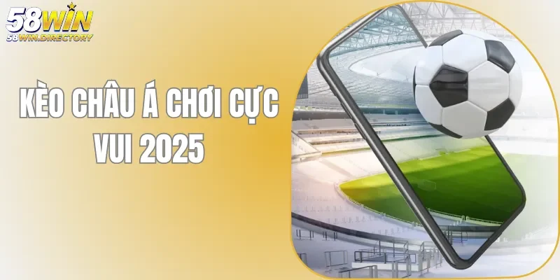 Kèo Châu Á 58WIN - Nắm Trọn Bí Kíp Làm Giàu Viên Mãn