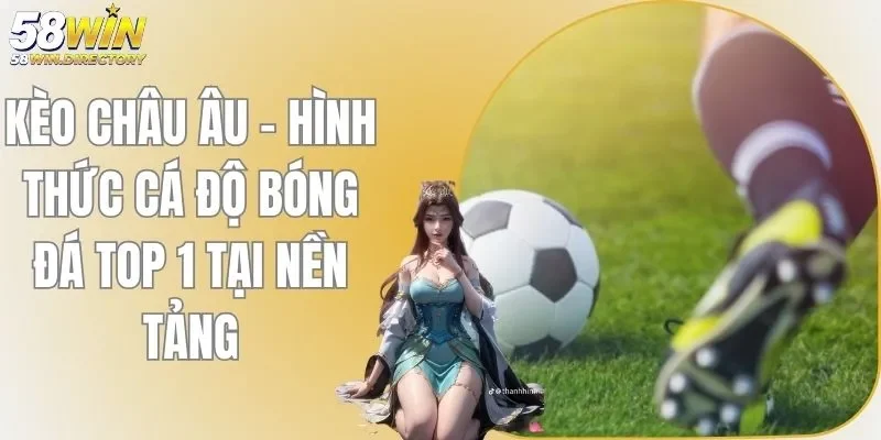 Kèo Châu Âu - Hình Thức Cá Độ Bóng Đá Top 1 Tại 58WIN
