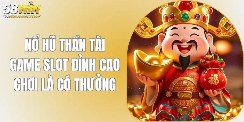 Nổ Hũ Thần Tài 58WIN Jackpot Siêu Khủng Thu Về Thưởng Lớn
