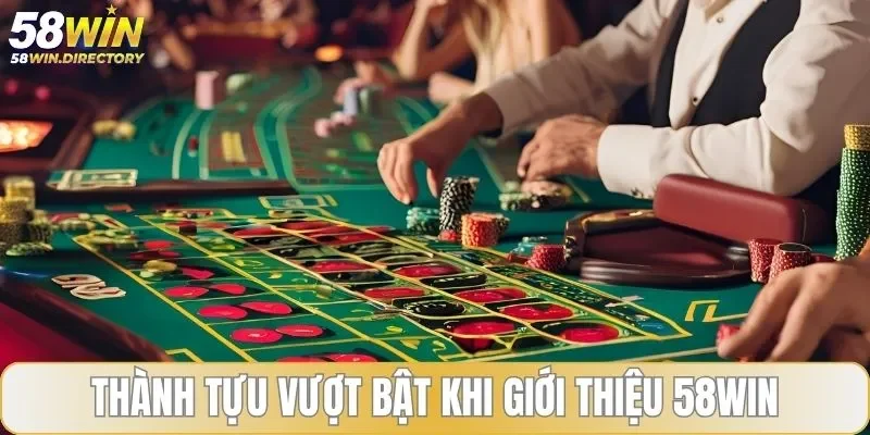 Thành tựu vượt bật khi giới thiệu 58WIN