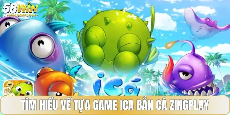 Tìm hiểu về tựa game Ica bắn cá Zingplay