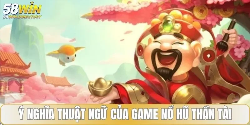 Ý nghĩa các thuật ngữ, tính năng của game nổ hũ Thần Tài
