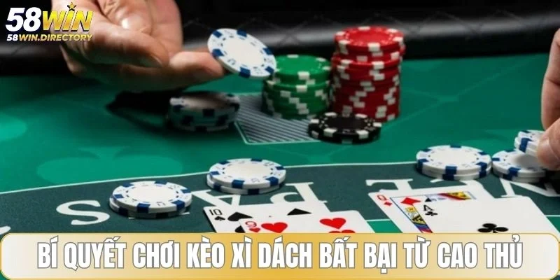 Bí quyết chơi kèo xì dách bất bại từ cao thủ