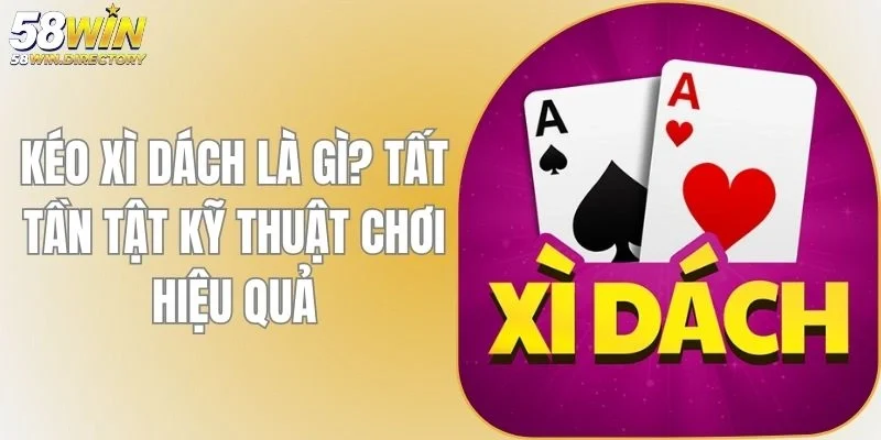 Kéo Xì Dách Là Gì? Tất Tần Tật Kỹ Thuật Chơi Hiệu Quả