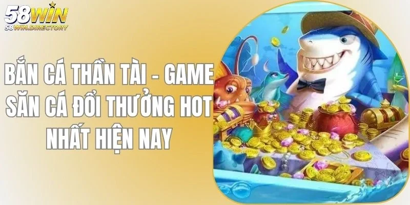 Bắn Cá Thần Tài - Game Săn Cá Đổi Thưởng Hot Nhất Hiện Nay