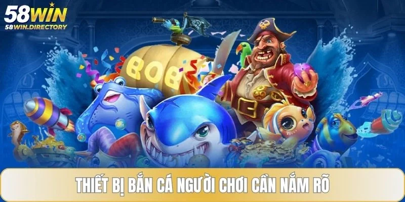 Thiết bị bắn cá người chơi cần nắm rõ